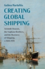 Creating Global Shipping : Aristotle Onassis, the Vagliano Brothers, and the Business of Shipping, c.1820-1970 - eBook