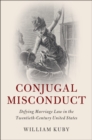 Conjugal Misconduct : Defying Marriage Law in the Twentieth-Century United States - eBook