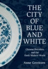 The City of Blue and White : Chinese Porcelain and the Early Modern World - eBook