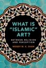 What is 'Islamic' Art? : Between Religion and Perception - eBook