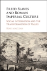 Freed Slaves and Roman Imperial Culture : Social Integration and the Transformation of Values - eBook