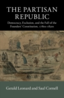 The Partisan Republic : Democracy, Exclusion, and the Fall of the Founders' Constitution, 1780s-1830s - eBook
