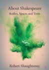 About Shakespeare : Bodies, Spaces and Texts - eBook
