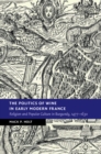 The Politics of Wine in Early Modern France : Religion and Popular Culture in Burgundy, 1477-1630 - eBook