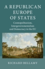 Republican Europe of States : Cosmopolitanism, Intergovernmentalism and Democracy in the EU - eBook