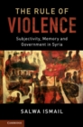 Rule of Violence : Subjectivity, Memory and Government in Syria - eBook