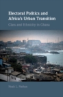 Electoral Politics and Africa's Urban Transition : Class and Ethnicity in Ghana - eBook
