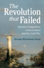 Revolution that Failed : Nuclear Competition, Arms Control, and the Cold War - eBook