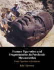 Human Figuration and Fragmentation in Preclassic Mesoamerica : From Figurines to Sculpture - eBook