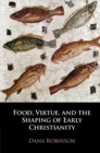 Food, Virtue, and the Shaping of Early Christianity - eBook