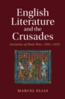 English Literature and the Crusades : Anxieties of Holy War, 1291–1453 - Book