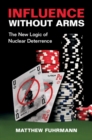 Influence without Arms : The New Logic of Nuclear Deterrence - Book