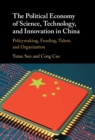 The Political Economy of Science, Technology, and Innovation in China : Policymaking, Funding, Talent, and Organization - eBook