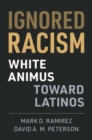 Ignored Racism : White Animus Toward Latinos - eBook