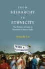 From Hierarchy to Ethnicity : The Politics of Caste in Twentieth-Century India - eBook