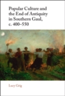 Popular Culture and the End of Antiquity in Southern Gaul, c. 400-550 - eBook