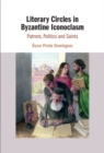 Literary Circles in Byzantine Iconoclasm : Patrons, Politics and Saints - eBook