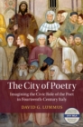 The City of Poetry : Imagining the Civic Role of the Poet in Fourteenth-Century Italy - eBook