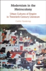 Modernism in the Metrocolony : Urban Cultures of Empire in Twentieth-Century Literature - eBook