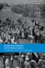 Remaking Ukraine after World War II : The Clash of Local and Central Soviet Power - eBook