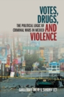 Votes, Drugs, and Violence : The Political Logic of Criminal Wars in Mexico - eBook
