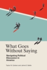 What Goes Without Saying : Navigating Political Discussion in America - eBook