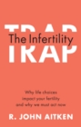 The Infertility Trap : Why life choices impact your fertility and why we must act now - eBook