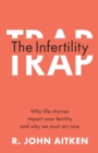 The Infertility Trap : Why life choices impact your fertility and why we must act now - Book
