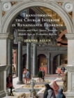 Transforming the Church Interior in Renaissance Florence : Screens and Choir Spaces, from the Middle Ages to Tridentine Reform - eBook