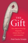 Gift : How Objects of Prestige Shaped the Atlantic Slave Trade and Colonialism - eBook