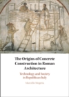 Origins of Concrete Construction in Roman Architecture : Technology and Society in Republican Italy - eBook