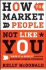 How to Market to People Not Like You : "Know It or Blow It" Rules for Reaching Diverse Customers - eBook