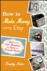 How to Make Money Using Etsy : A Guide to the Online Marketplace for Crafts and Handmade Products - eBook