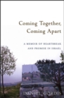 Coming Together, Coming Apart : A Memoir of Heartbreak and Promise in Israel - eBook