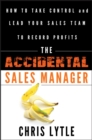The Accidental Sales Manager : How to Take Control and Lead Your Sales Team to Record Profits - eBook