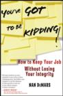 You've Got To Be Kidding! : How to Keep Your Job Without Losing Your Integrity - eBook