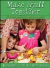 Make Stuff Together : 24 Simple Projects to Create as a Family - eBook