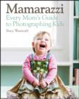 Mamarazzi : Every Mom's Guide to Photographing Kids - eBook