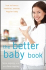 The Better Baby Book : How to Have a Healthier, Smarter, Happier Baby - eBook