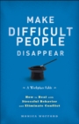 Make Difficult People Disappear : How to Deal with Stressful Behavior and Eliminate Conflict - eBook