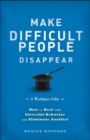 Make Difficult People Disappear : How to Deal with Stressful Behavior and Eliminate Conflict - eBook