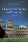 Downton Abbey and Philosophy : The Truth Is Neither Here Nor There - eBook