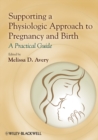 Supporting a Physiologic Approach to Pregnancy and Birth : A Practical Guide - eBook