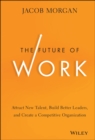 The Future of Work : Attract New Talent, Build Better Leaders, and Create a Competitive Organization - Book