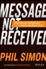 Message Not Received : Why Business Communication Is Broken and How to Fix It - eBook