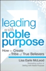 Leading with Noble Purpose : How to Create a Tribe of True Believers - Book