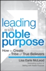 Leading with Noble Purpose : How to Create a Tribe of True Believers - eBook