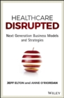 Healthcare Disrupted : Next Generation Business Models and Strategies - eBook