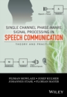 Single Channel Phase-Aware Signal Processing in Speech Communication : Theory and Practice - eBook