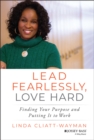 Lead Fearlessly, Love Hard : Finding Your Purpose and Putting It to Work - Book